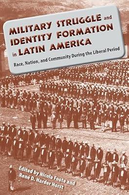 Military Struggle and Identity Formation in Latin America: Race, Nation and Community During the Liberal Period | Paperback | Military History