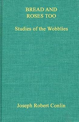 Bread and Roses Too: Studies of the Wobblies: 1 (Contributions in American History, 1) by Conlin, Joseph R. | Hardcover | Business & Economics