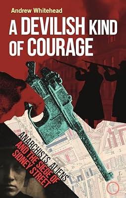 A Devilish Kind of Courage: Anarchists, Aliens and the Siege of Sidney Street by Whitehead, Andrew | Hardcover | British & Irish History