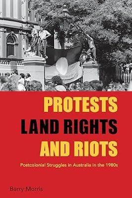 Protests, Land Rights, and Riots: Postcolonial Struggles in Australia in the 1980s by Morris, Barry | Library | National Liberation & Independence