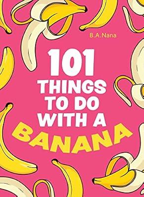 101 Things to Do With a Banana: Words on Love, Life, Society and Literature: A Hilarious Humour Book of Silly Instructions and Simple Recipes by Nana, B. A. | Hardcover | Literary Criticism