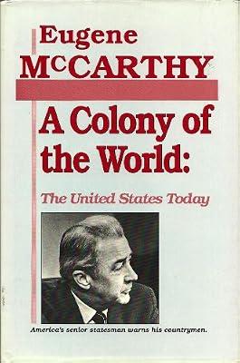 A Colony of the World: United States Today - America's Senior Statesman Warns His Countrymen by McCarthy, Eugene | Hardcover | Political Structure & Processes