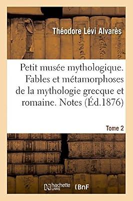 Petit Muse Mythologique. Fables Et Mtamorphoses de la Mythologie Grecque Et Romaine. Notes: Suivi de la Description de Statues Aux Sujets Mythologiques Versailles, Aux Tuileries. II. Notes by Levi Alvares-T | Paperback | Ancient History: To C 500 Ce