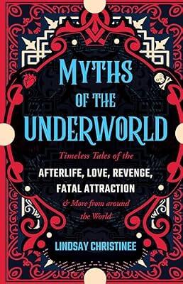 Myths of the Underworld: Timeless Tales of the Afterlife, Love, Revenge, Fatal Attraction and More from around the World (Includes Stories about Hades and Persephone, Kali, the Shinigami, and More) by Christinee, Lindsay | Paperback | Social Science