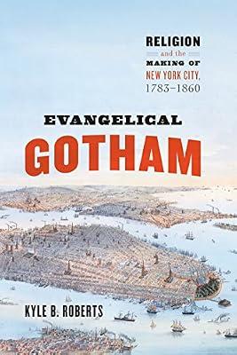 Evangelical Gotham: Religion and the Making of New York City, 1783-1860 (Historical Studies of Urban America) by Roberts, Kyle B. | Hardcover | History Of The Americas