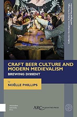 Craft Beer Culture and Modern Medievalism: Brewing Dissent (Collection Development, Cultural Heritage, and Digital Humanities) by Phillips, Noelle | Hardcover | History