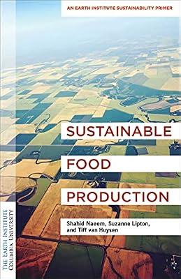 Sustainable Food Production: An Earth Institute Sustainability Primer (Columbia University Earth Institute Sustainability Primers) by Lipton, Suzanne; Van Huysen, Tiff; Naeem, Shahid | Hardcover | Technology & Engineering