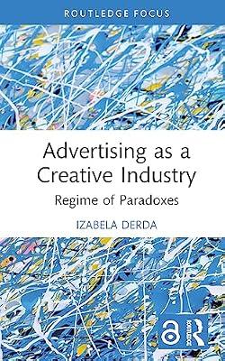 Advertising as a Creative Industry: Regime of Paradoxes (Routledge Research in the Creative and Cultural Industries) by Derda, Izabela | Hardcover | Economics