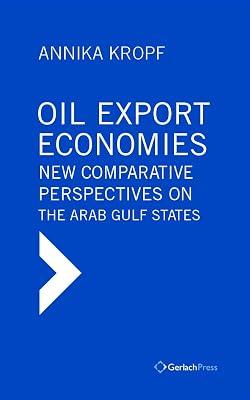 Oil Export Economies: New Comparative Perspectives on the Arab Gulf States by Kropf, Annika | Hardcover | Economic Systems & Structures 2