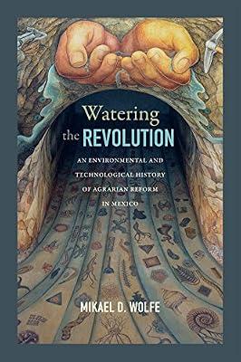 Watering the Revolution: An Environmental and Technological History of Agrarian Reform in Mexico by Wolfe, Mikael D. | Paperback | History Of The Americas