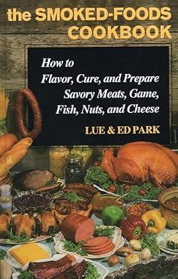 The Smoked-Foods Cookbook: How to Flavor, Cure, and Prepare Savory Meats, Game, Fish, Nuts, and Cheese by Park, Ed; Park, Lue | Hardcover | Cooking