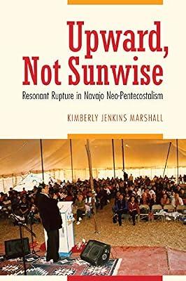 Upward, Not Sunwise: Resonant Rupture in Navajo Neo-Pentecostalism by Marshall, Kimberly Jenkins | Paperback | Social & Cultural History