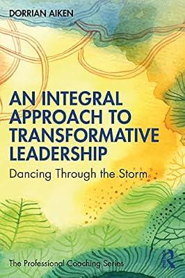 An Integral Approach to Transformative Leadership: Dancing Through the Storm (The Professional Coaching Series) by Aiken, Dorrian | Paperback | Social Counselling And Advice Services