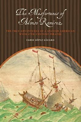 The Misfortunes of Alonso Ramirez: The True Adventures of a Spanish American With 17th-Century Pirates (Joe R. and Teresa Lozano Long Series in Latin American and Latino Art and Culture) by Lopez Lazaro, Fabio | Paperback | History Of The Americas