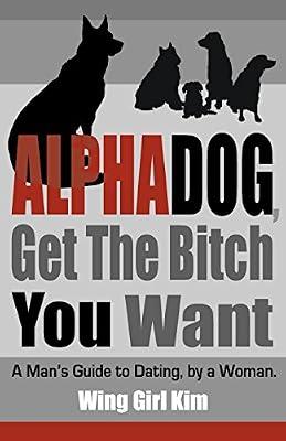 Alphadog, Get the Bitch You Want: A Man's Guide to Dating, by a Woman by Kim, Wing Girl | Paperback | Family & Relationships