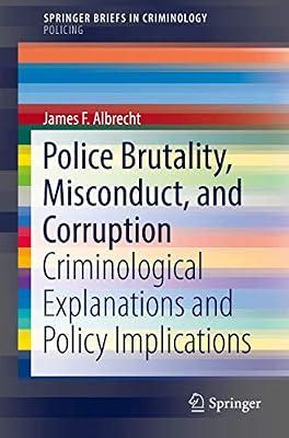 Police Brutality, Misconduct, and Corruption: Criminological Explanations and Policy Implications (SpringerBriefs in Criminology) by Albrecht, James F. | Paperback | Crime & Criminology