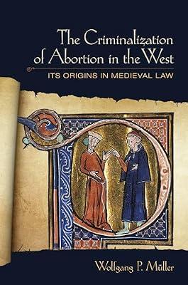 The Criminalization of Abortion in the West: Its Origins in Medieval Law by Müller, Wolfgang P. | Paperback | Legal History