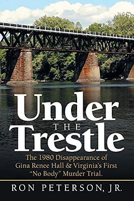 Under the Trestle: The 1980 Disappearance of Gina Renee Hall & Virginia's First "No Body" Murder Trial. by Peterson Jr, Ron | Paperback | True Crime