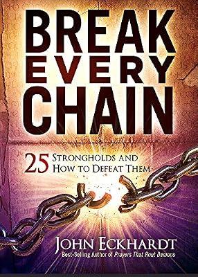 Break Every Chain: 25 Strongholds and How to Defeat Them by Eckhardt, John | Paperback | Christian Prayer