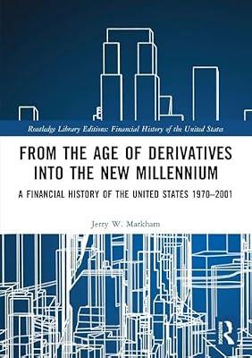 From the Age of Derivatives into the New Millennium: A Financial History of the United States 1970–2001 by Markham, Jerry W. | Paperback | Business & Economics