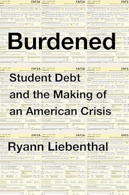 Burdened: Student Debt and the Making of an American Crisis by Liebenthal, Ryann | Hardcover | Business & Economics
