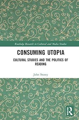 Consuming Utopia: Cultural Studies and the Politics of Reading (Routledge Research in Cultural and Media Studies) by Storey, John | Hardcover | Literary Criticism