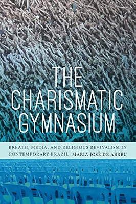 The Charismatic Gymnasium: Breath, Media, and Religious Revivalism in Contemporary Brazil by de Abreu, Maria José | Paperback | History Of The Americas