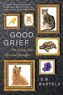 Good Grief: On Loving Pets, Here and Hereafter by Bartels, E. B. | Hardcover | Pets