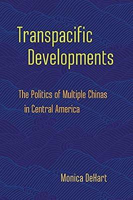 Transpacific Developments: The Politics of Multiple Chinas in Central America by Dehart, Monica | Hardcover | History