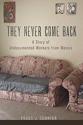 They Never Come Back: A Story of Undocumented Workers from Mexico by Schryer, Frans J. | Hardcover | Social Science
