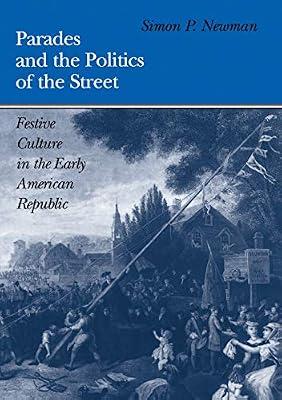 Parades and the Politics of the Street: Festive Culture in the Early American Republic (Early American Studies) by Newman, Simon P. | Hardcover | General & World History