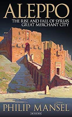Aleppo: The Rise and Fall of Syria's Great Merchant City by Mansel, Philip | Hardcover | History