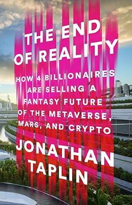The End of Reality: How Four Billionaires are Selling a Fantasy Future of the Metaverse, Mars, and Crypto by Taplin, Jonathan | Paperback | Business And Economics