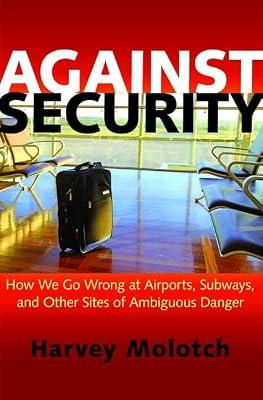 Against Security: How We Go Wrong at Airports, Subways, and Other Sites of Ambiguous Danger by Molotch, Harvey | Hardcover | Political Science