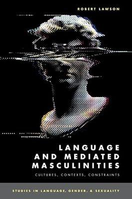Language and Mediated Masculinities: Cultures, Contexts, Constraints (Studies in Language, Gender, and Sexuality) by Lawson, Robert | Paperback | Language Arts & Disciplines
