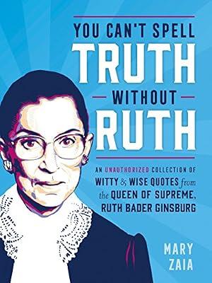 You Can't Spell Truth Without Ruth: An Unauthorized Collection of Witty & Wise Quotes from the Queen of Supreme, Ruth Bader Ginsburg by Zaia, Mary | Hardcover | Humor