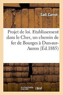 Projet de Loi Ayant Pour Objet de Déclarer d'Utilité Publique l'Établissement Dans Le Cher: D'Un Chemin de Fer d'Intérêt Local À Voie Étroite de Bourges À Dun-Sur-Auron by Carnot-S | Paperback | Jurisprudence & General Issues
