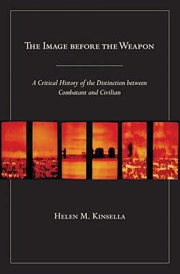 The Image Before the Weapon: A Critical History of the Distinction Between Combatant and Civilian by Kinsella, Helen M. | Hardcover | Political Science 2