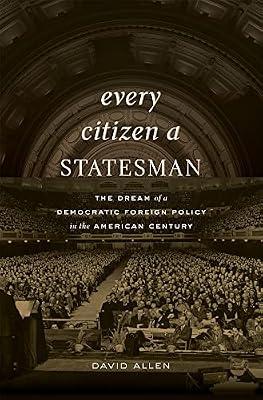 Every Citizen a Statesman: The Dream of a Democratic Foreign Policy in the American Century by Allen, David | Hardcover | History
