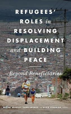 Refugees' Roles in Resolving Displacement and Building Peace: Beyond Beneficiaries | Hardcover | Peace Studies & Conflict Resolution