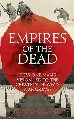 Empires of the Dead: How One Man's Vision Led to the Creation of WWI's War Graves by Crane, David | Hardcover | First World War