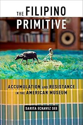 The Filipino Primitive: Accumulation and Resistance in the American Museum by See, Sarita Echavez | Paperback | The Arts: General Issues
