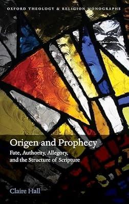 Origen and Prophecy: Fate, Authority, Allegory, and the Structure of Scripture (Oxford Theology and Religion Monographs) by Hall, Claire | Hardcover | Religion