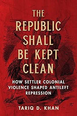 The Republic Shall Be Kept Clean: How Settler Colonial Violence Shaped Antileft Repression by Khan, Tariq D. | Paperback | History Of The Americas