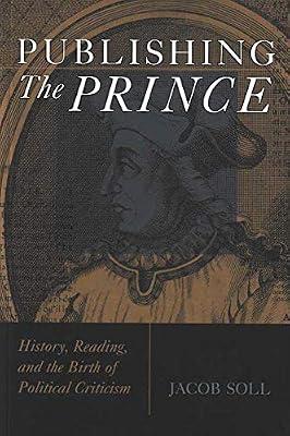 Publishing the Prince: History, Reading, & the Birth of Political Criticism (Cultures of Knowledge in the Early Modern World) by Soll, Jacob | Paperback | History Of The Americas
