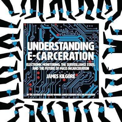 Understanding E-Carceration: Electronic Monitoring, the Surveillance State, and the Future of Mass Incarceration by Kilgore, James | Paperback | Human Rights