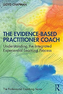 The Evidence-Based Practitioner Coach: Understanding the Integrated Experiential Learning Process (The Professional Coaching Series) by Chapman, Lloyd | Paperback | Psychotherapy