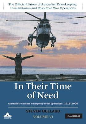In their Time of Need: Volume 6,: Australia's Overseas Emergency Relief Operations 1918–2006 (The Official History of Australian Peacekeeping, Humanitarian and Post-Cold War Operations 5 Volume Set) by Bullard, Steven | Hardcover | History