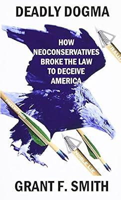 Deadly Dogma: How Neoconservatives Broke the Law to Deceive America by Smith, Grant F. | Paperback | Political Science
