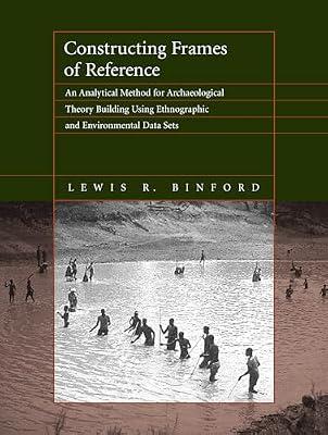 Constructing Frames of Reference: An Analytical Method for Archaeological Theory Building Using Ethnographic and Environmental Data Sets by Binford, Lewis R. | Paperback | Social Science